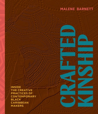Crafted Kinship: Inside the Creative Practices of Contemporary Black Caribbean Makers by Barnett, Malene
