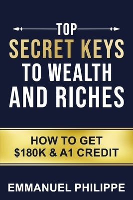 Top secret Keys to Wealth and Riches: How to get $180k and A1Credit by Philippe, Emmanuel