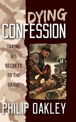 Dying Confession: Taking His Secrets to the Grave by Oakley, Philip