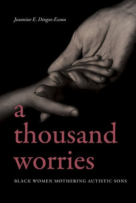 A Thousand Worries: Black Women Mothering Autistic Sons by Dingus-Eason, Jeannine E.