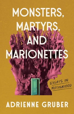 Monsters, Martyrs, and Marionettes: Essays on Motherhood Volume 16 by Gruber, Adrienne