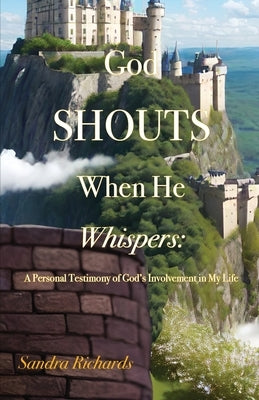 God Shouts When He Whispers: A Personal Testimony of God's Involvement in My Life by Richards, Sandra