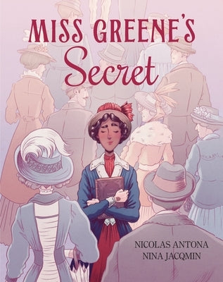 Miss Greene's Secret: Based on the True Story of the Black Librarian Who Shaped the Morgan Library by Antona, Nicolas