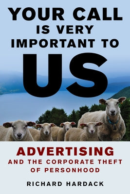 Your Call Is Very Important to Us: Advertising and the Corporate Theft of Personhood by Hardack, Richard