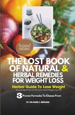 The Lost Book of Natural and Herbal Remedies for Weight Loss: Herbal Guide to Lose Weight, With Three Proven Formulas To Choose From And Sample Meal P by Bernard, Marie C.