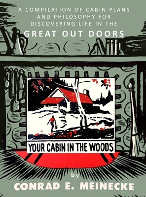 Your Cabin in the Woods: A Compilation of Cabin Plans and Philosophy for Discovering Life in the Great Out Doors by Meinecke, Conrad E.