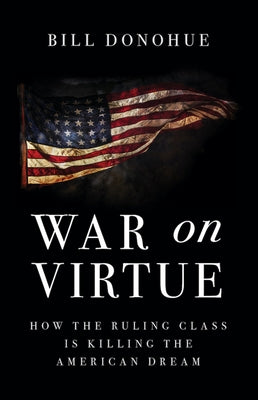 War on Virtue: How the Ruling Class Is Killing the American Dream by Donohue, Bill