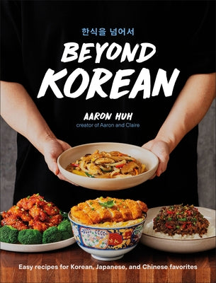 Beyond Korean: Easy Recipes for Korean, Japanese, and Chinese Favorites by Huh, Aaron