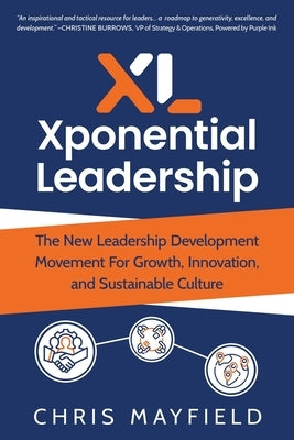 Xponential Leadership: The New Leadership Development Movement For Growth, Innovation, and Sustainable Culture by Mayfield, Chris