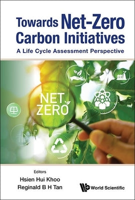 Towards Net-Zero Carbon Initiatives: A Life Cycle Assessment Perspective by Hsien Hui Khoo