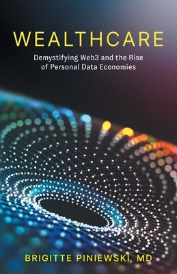 Wealthcare: Demystifying Web3 and the Rise of Personal Data Economies by Piniewski, Brigitte