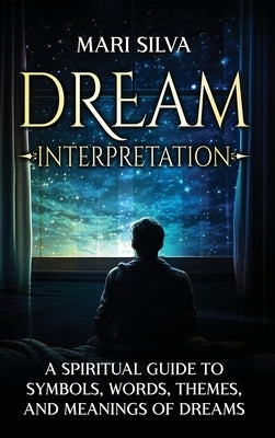 Dream Interpretation: A Spiritual Guide to Symbols, Words, Themes, and Meanings of Dreams by Silva, Mari