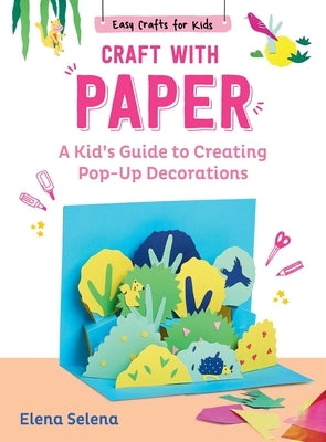 Craft with Paper: A Kid's Guide to Creating Pop-Up Decorations by Selena, Elena