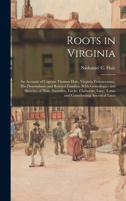 Roots in Virginia; an Account of Captain Thomas Hale, Virginia Frontiersman, His Descendants and Related Families. With Genealogies and Sketches of Ha by Hale, Nathaniel C. (Nathaniel Claibor