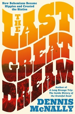 The Last Great Dream: How Bohemians Became Hippies and Created the Sixties by McNally, Dennis