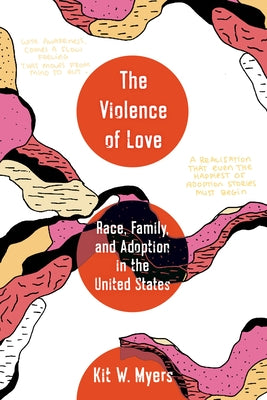 The Violence of Love: Race, Family, and Adoption in the United States Volume 74 by Myers, Kit W.