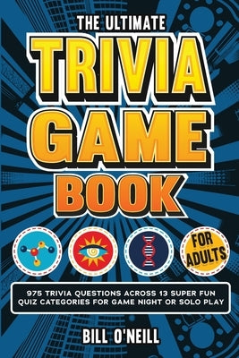 The Ultimate Trivia Game Book for Adults: 975 Trivia Questions Across 13 Super Fun Quiz Categories for Game Night or Solo Play (Fun Trivia Games For A by O'Neill, Bill