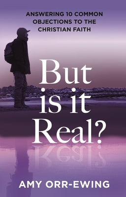 But Is It Real?: Answering 10 Common Objections to the Christian Faith by Orr-Ewing, Amy
