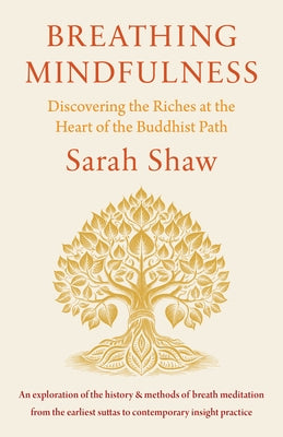 Breathing Mindfulness: Discovering the Riches at the Heart of the Buddhist Path by Shaw, Sarah