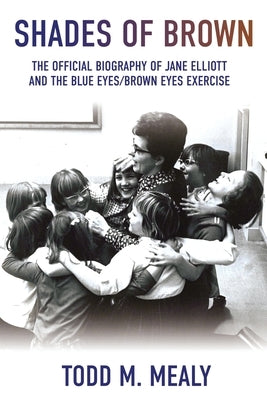 Shades of Brown: The Official Biography of Jane Elliott and the Blue Eyes, Brown Eyes Exercise by Mealy, Todd M.