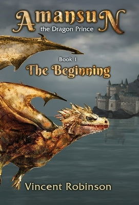 Amansun the Dragon Prince: Book 1 The Beginning by Robinson, Vincent