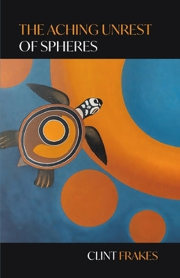 The Aching Unrest of Spheres by Frakes, Clint