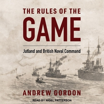 The Rules of the Game Lib/E: Jutland and British Naval Command by Patterson, Nigel
