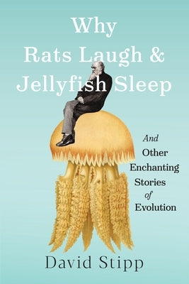 Why Rats Laugh and Jellyfish Sleep: And Other Enchanting Stories of Evolution by Stipp, David