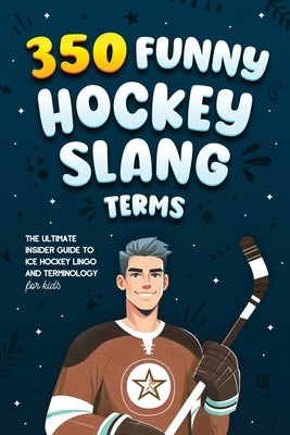 350 Funny Hockey Slang Terms: The Ultimate Insider Guide to Ice Hockey Lingo and Terminology for Kids by Lindberg, Jamie