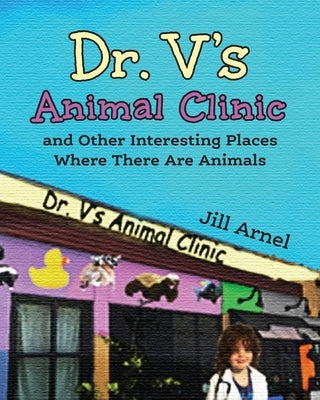 Dr. V's Animal Clinic: and Other Interesting Places Where There Are Animals by Arnel, Jill