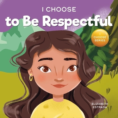 I Choose to Be Respectful: A Colorful, Rhyming Picture Book About Respect by Estrada, Elizabeth