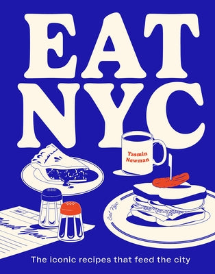 Eat NYC: The Iconic Recipes That Feed the City by Newman, Yasmin