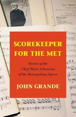 Scorekeeper for the Met: Stories of the Chief Music Librarian of the Metropolitan Opera by Grande, John