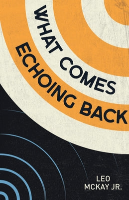 What Comes Echoing Back by McKay Jr, Leo