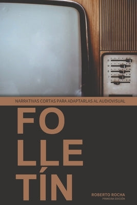 Folletín: Narrativas Cortas Para Adaptarlas Al Audiovisual by Roberto, Roberto Rocha