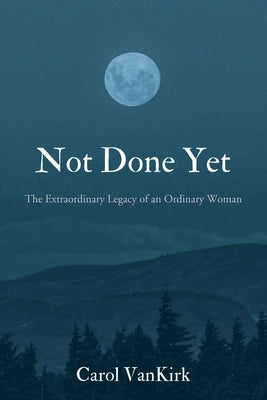 Not Done Yet: The Extraordinary Legacy of an Ordinary Woman by Vankirk, Carol