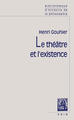 Le Theatre Et l'Existence by Gouhier, Henri