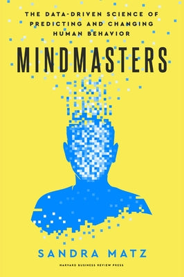 Mindmasters: The Data-Driven Science of Predicting and Changing Human Behavior by Matz, Sandra