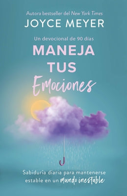 Maneja Tus Emociones (Un Devocional de 90 D?as): Sabidur?a Diaria Para Manteners E Estable En Un Mundo Inestable / Managing Your Emotions by Meyer, Joyce