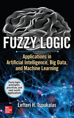 Fuzzy Logic: Applications in Artificial Intelligence, Big Data, and Machine Learning by Tsoukalas, Lefteri