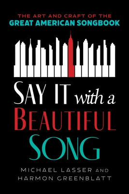 Say It with a Beautiful Song: The Art and Craft of the Great American Songbook by Lasser, Michael