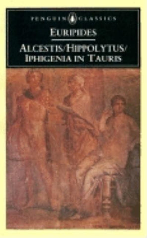 Alcestis; Hippolytus; Iphigenia in Taurus: Three Plays by Euripides