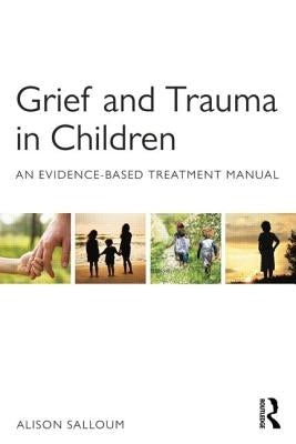 Grief and Trauma in Children: An Evidence-Based Treatment Manual by Salloum, Alison