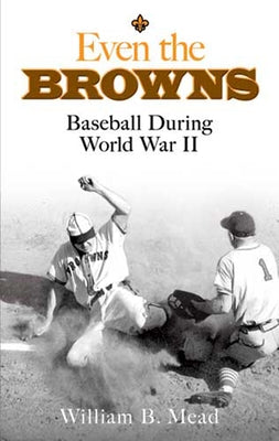 Even the Browns: Baseball During World War II by Mead, William B.