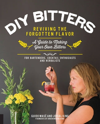 DIY Bitters: Reviving the Forgotten Flavor - A Guide to Making Your Own Bitters for Bartenders, Cocktail Enthusiasts, Herbalists, and More by King, Jovial