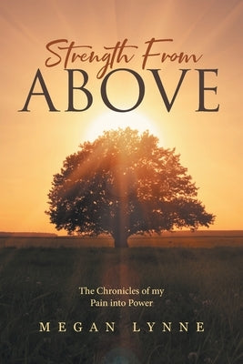 Strength From Above: The Chronicles of my Pain into Power by Lynne, Megan