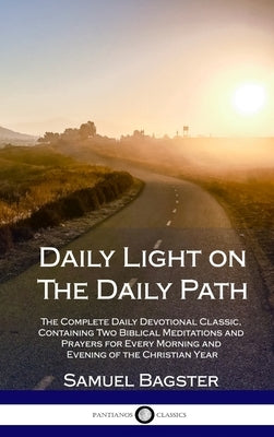Daily Light on The Daily Path: The Complete Daily Devotional Classic, Containing Two Biblical Meditations and Prayers for Every Morning and Evening o by Bagster, Samuel