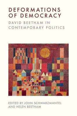 Deformations of Democracy: David Beetham in Contemporary Politics by Schwarzmantel, John