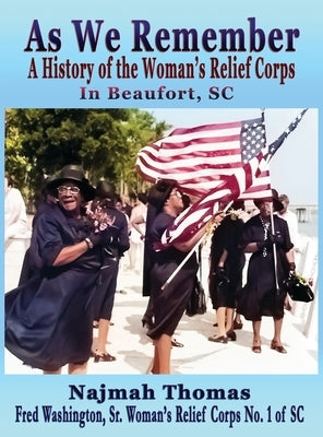 As We Remember: A History of the Woman's Relief Corps in Beaufort, SC by Thomas, Najmah