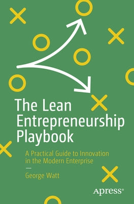 The Lean Entrepreneurship Playbook: A Practical Guide to Innovation in the Modern Enterprise by Watt, George